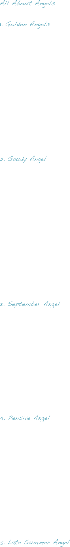 All About Angels

Golden Angels












Gaudy Angel













3. September Angel










4. Pensive Angel











Late Summer Angel










